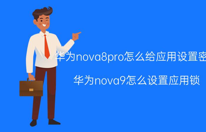 华为nova8pro怎么给应用设置密码 华为nova9怎么设置应用锁？